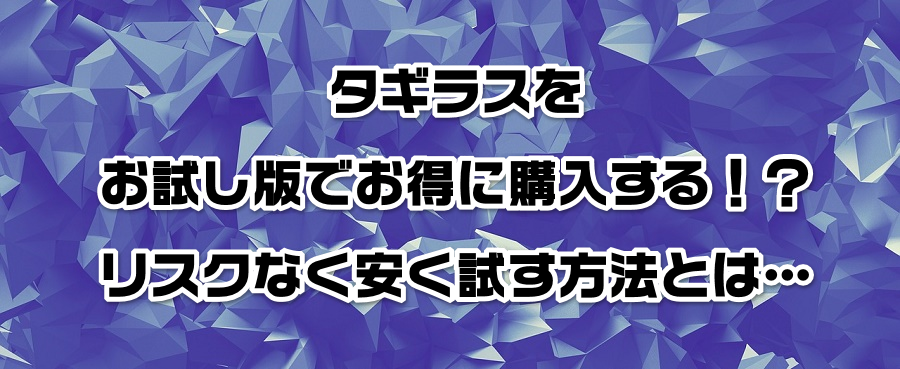 タギラスをお試し版でお得に購入する!?リスクなく安く試す方法とは…